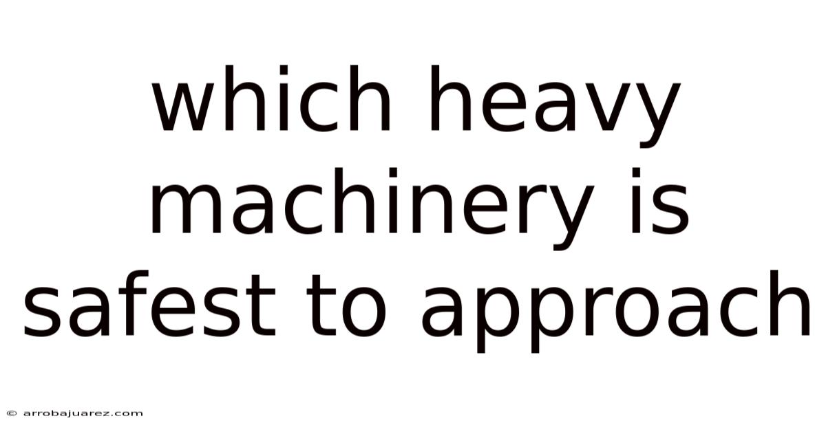Which Heavy Machinery Is Safest To Approach