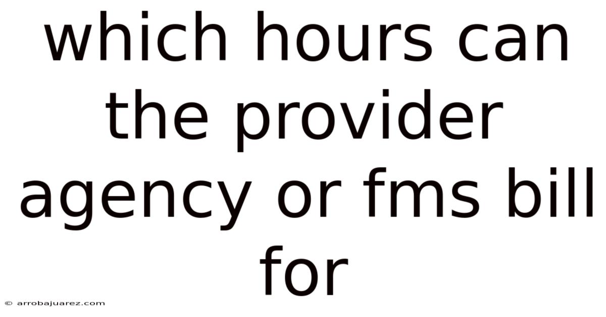 Which Hours Can The Provider Agency Or Fms Bill For
