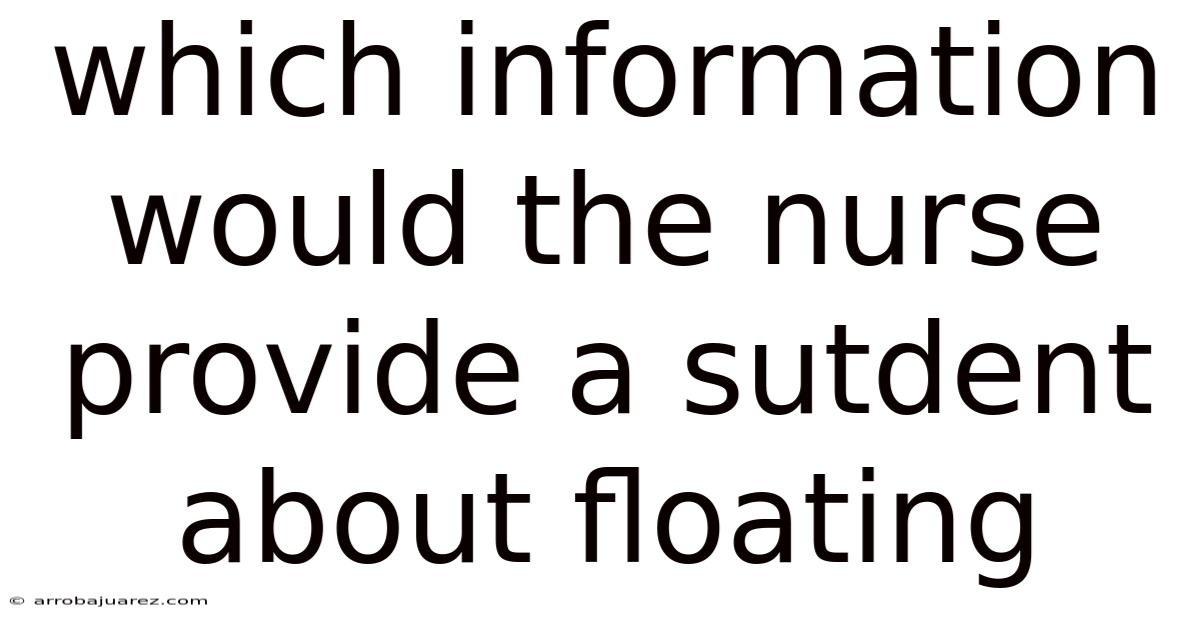 Which Information Would The Nurse Provide A Sutdent About Floating