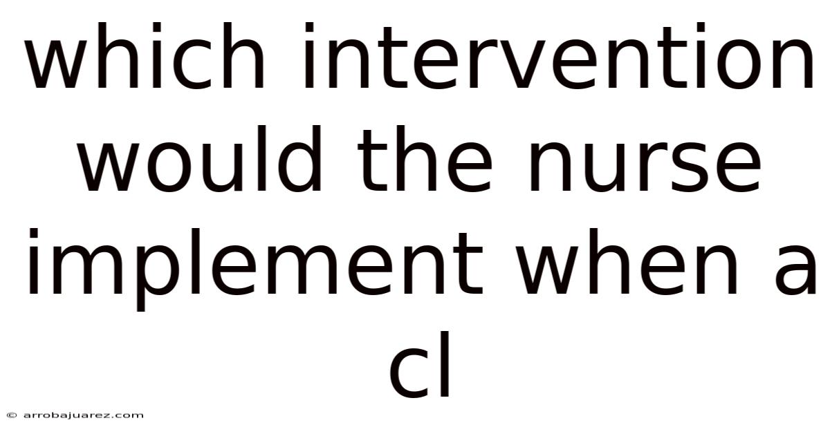 Which Intervention Would The Nurse Implement When A Cl