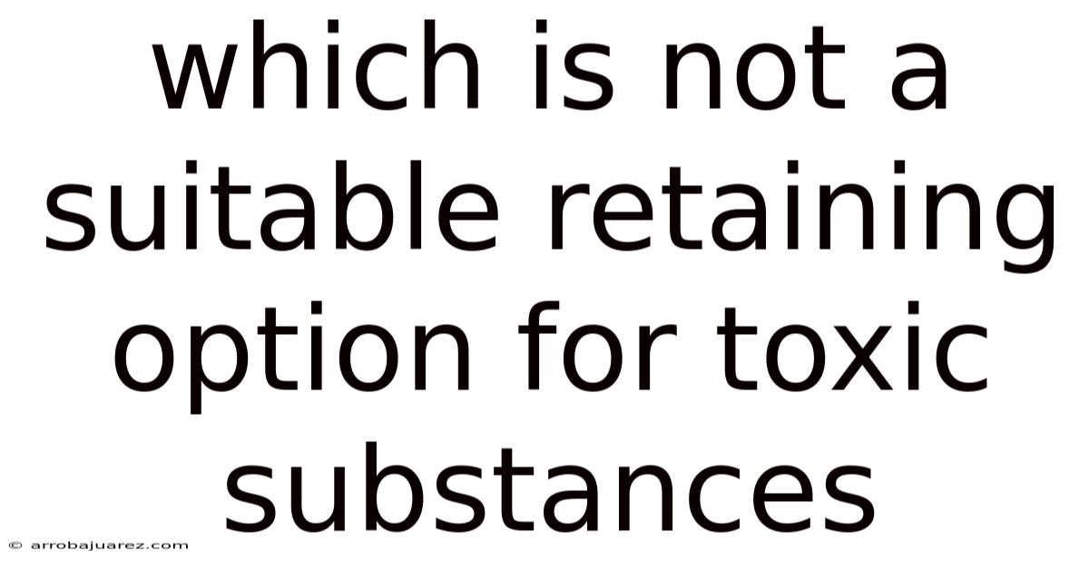 Which Is Not A Suitable Retaining Option For Toxic Substances