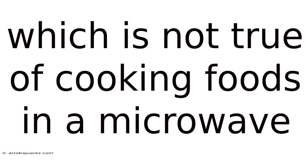 Which Is Not True Of Cooking Foods In A Microwave