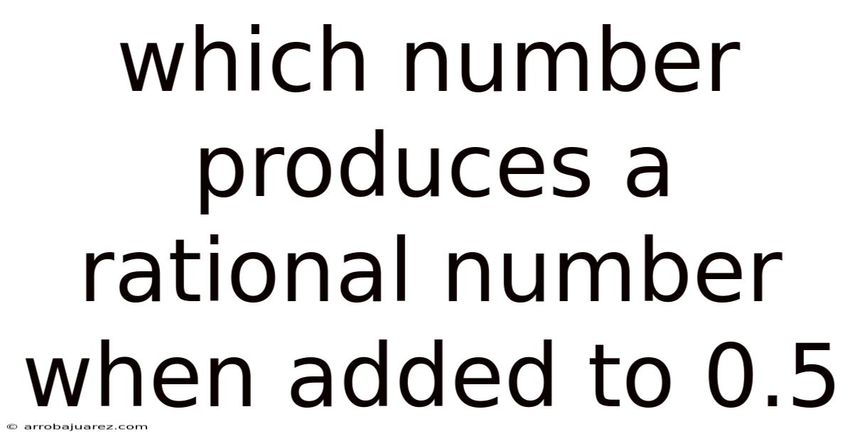 Which Number Produces A Rational Number When Added To 0.5