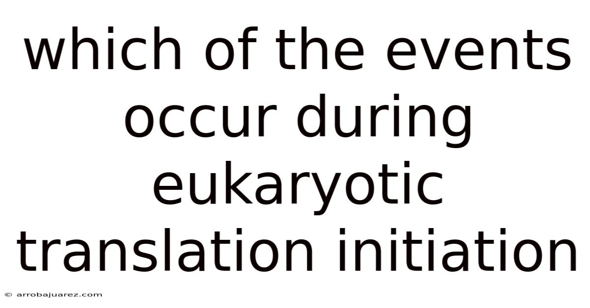 Which Of The Events Occur During Eukaryotic Translation Initiation