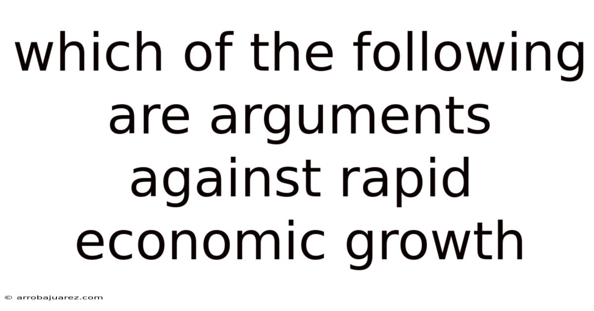 Which Of The Following Are Arguments Against Rapid Economic Growth