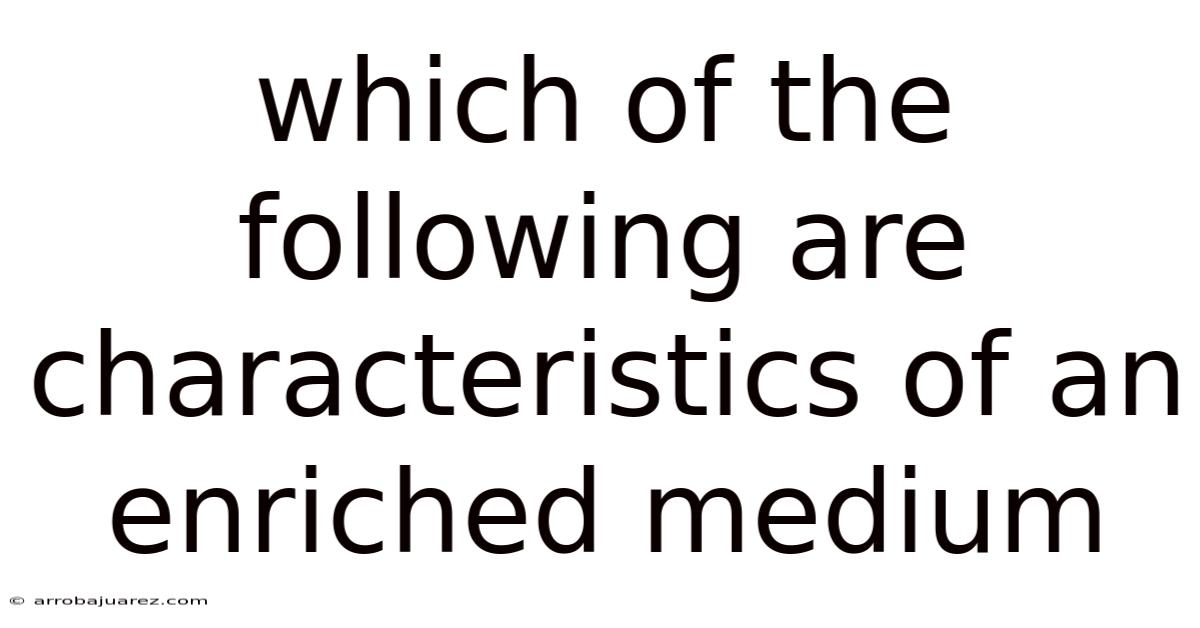 Which Of The Following Are Characteristics Of An Enriched Medium