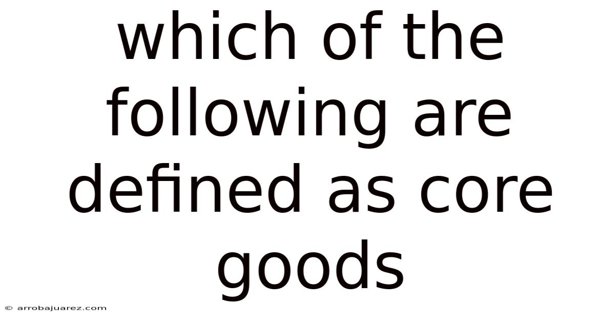 Which Of The Following Are Defined As Core Goods