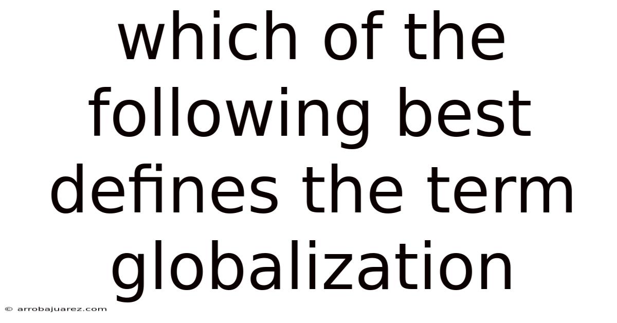 Which Of The Following Best Defines The Term Globalization