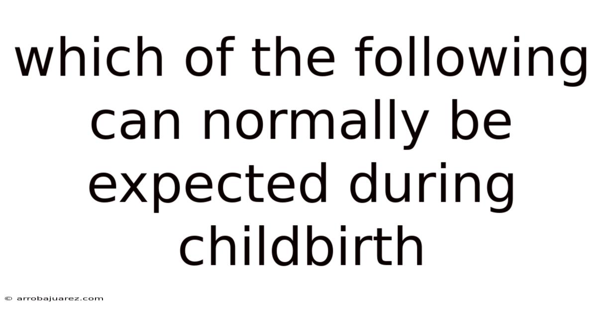 Which Of The Following Can Normally Be Expected During Childbirth