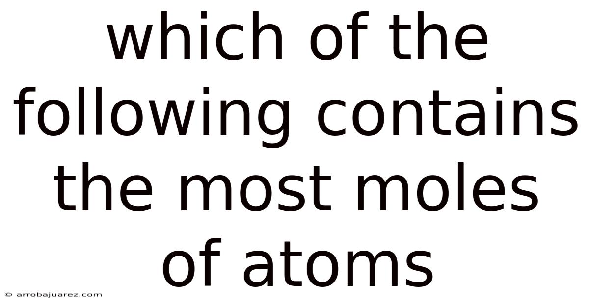 Which Of The Following Contains The Most Moles Of Atoms