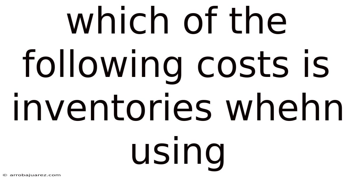 Which Of The Following Costs Is Inventories Whehn Using