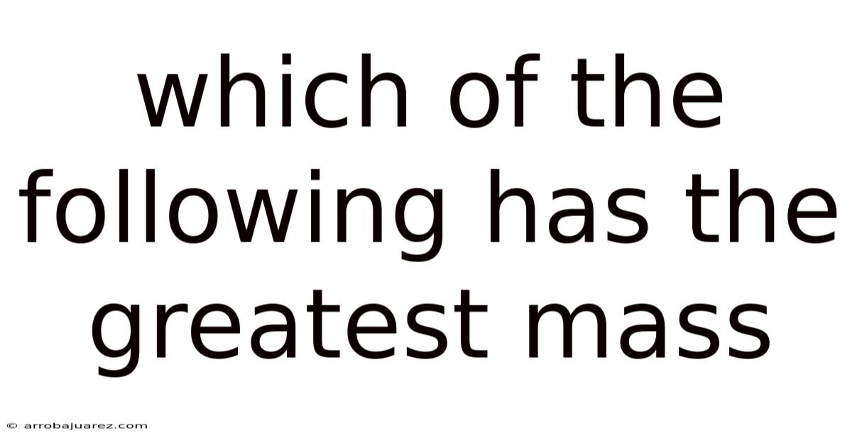 Which Of The Following Has The Greatest Mass