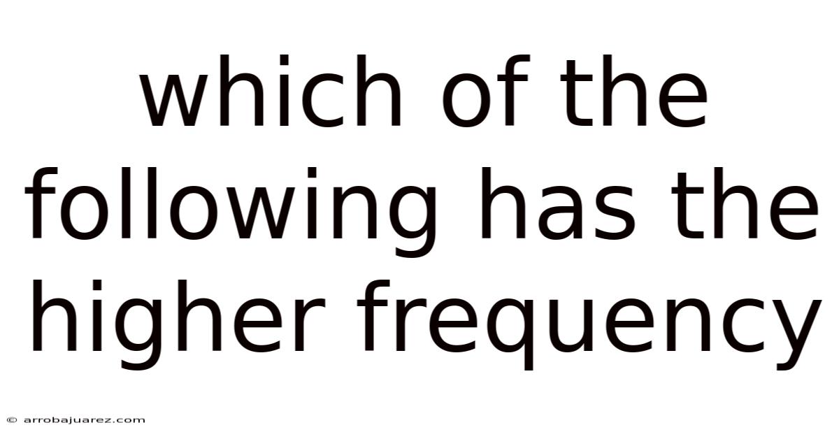 Which Of The Following Has The Higher Frequency