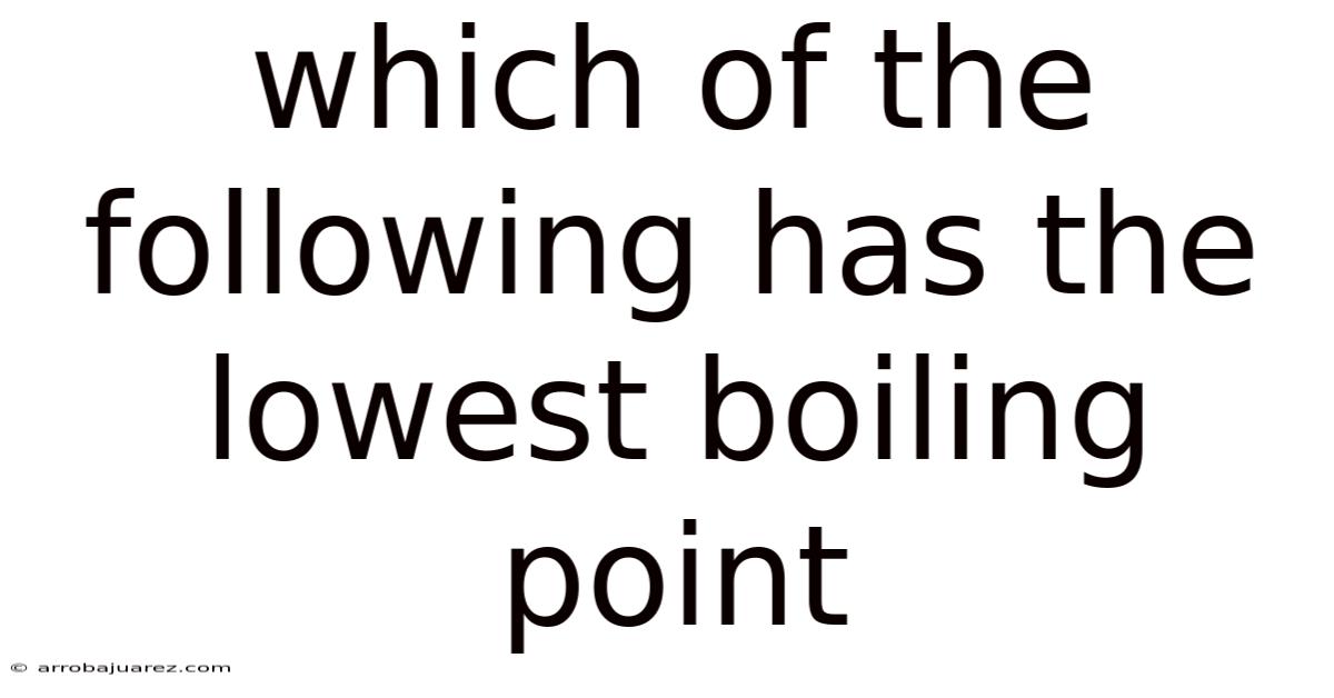 Which Of The Following Has The Lowest Boiling Point