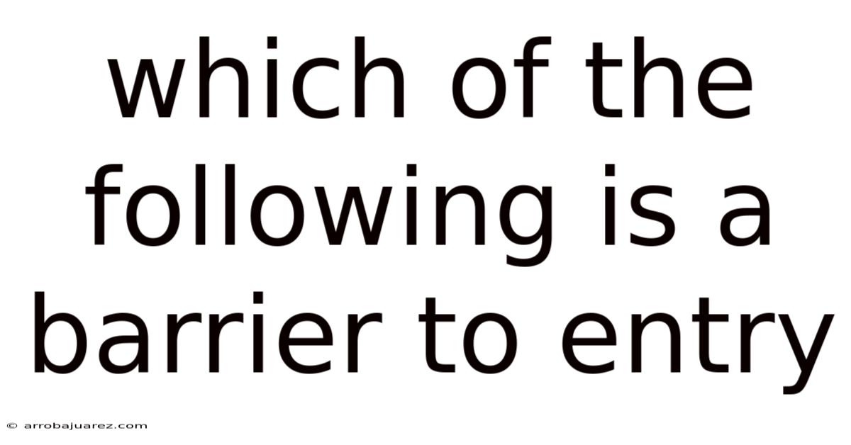Which Of The Following Is A Barrier To Entry