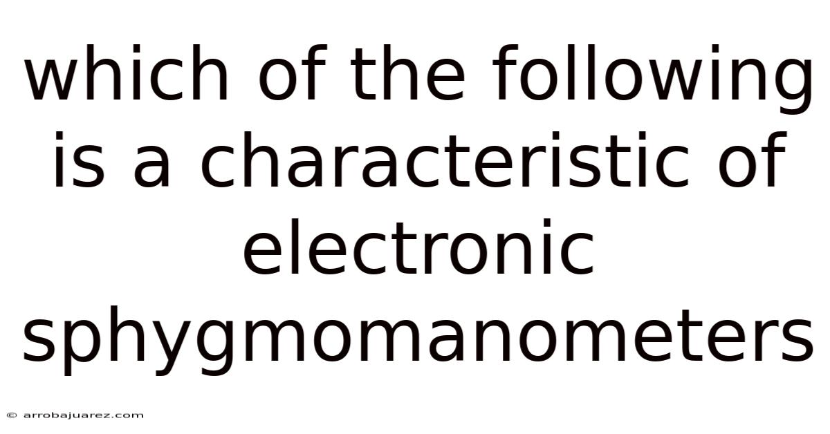 Which Of The Following Is A Characteristic Of Electronic Sphygmomanometers
