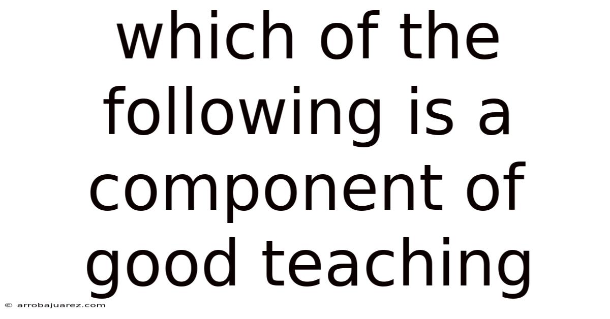 Which Of The Following Is A Component Of Good Teaching