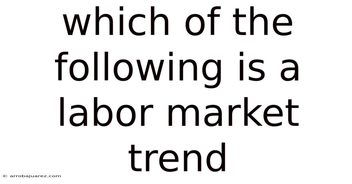Which Of The Following Is A Labor Market Trend