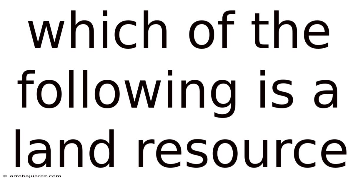 Which Of The Following Is A Land Resource