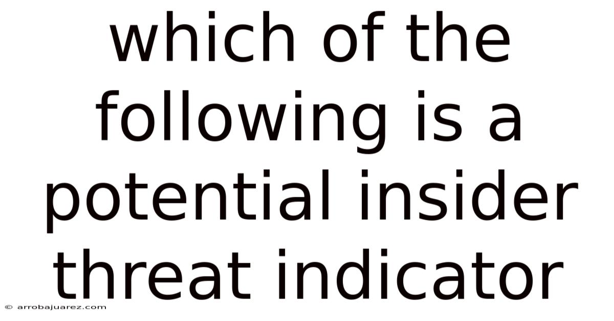 Which Of The Following Is A Potential Insider Threat Indicator
