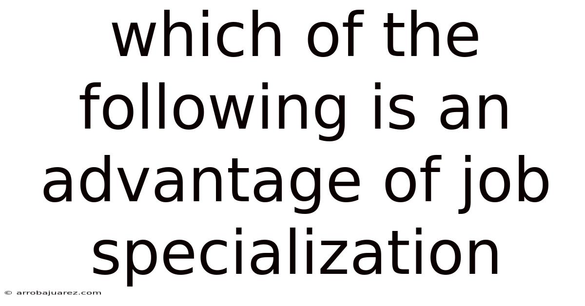 Which Of The Following Is An Advantage Of Job Specialization