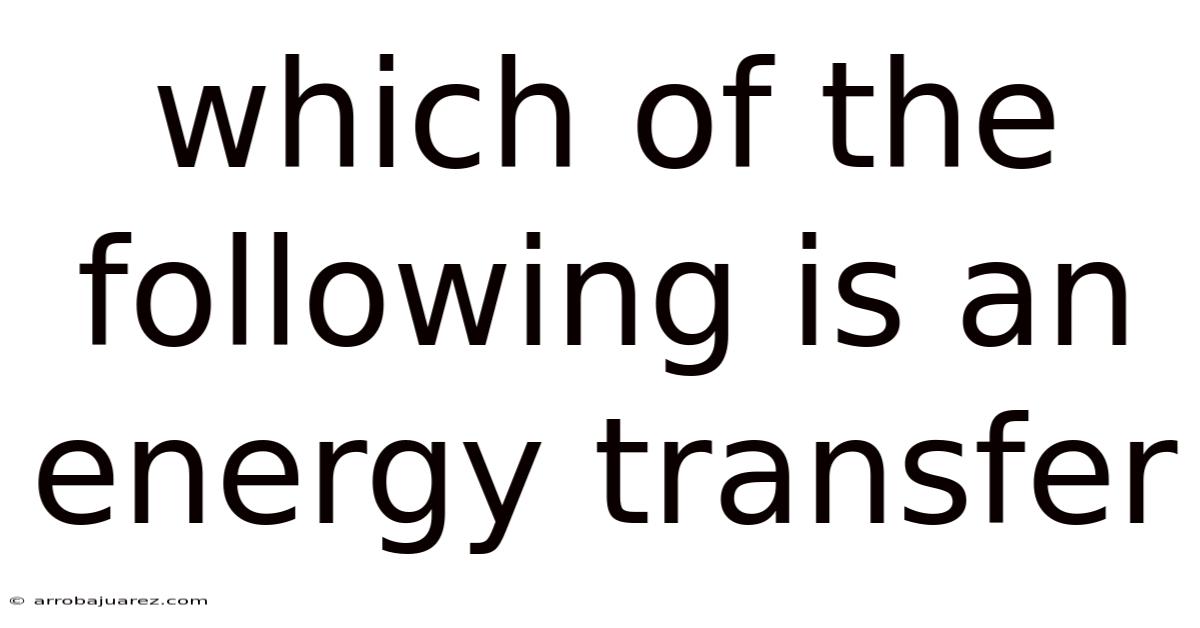 Which Of The Following Is An Energy Transfer