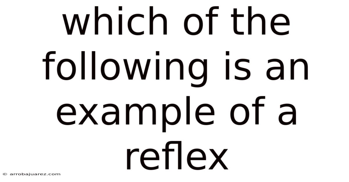 Which Of The Following Is An Example Of A Reflex