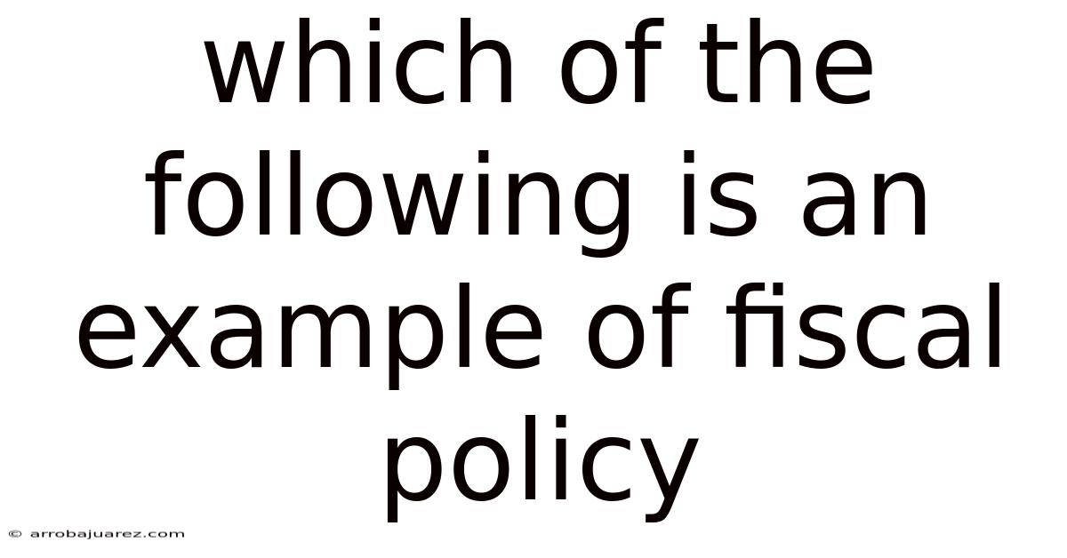 Which Of The Following Is An Example Of Fiscal Policy