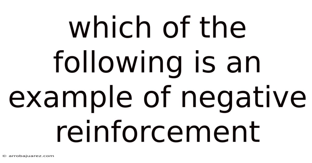 Which Of The Following Is An Example Of Negative Reinforcement