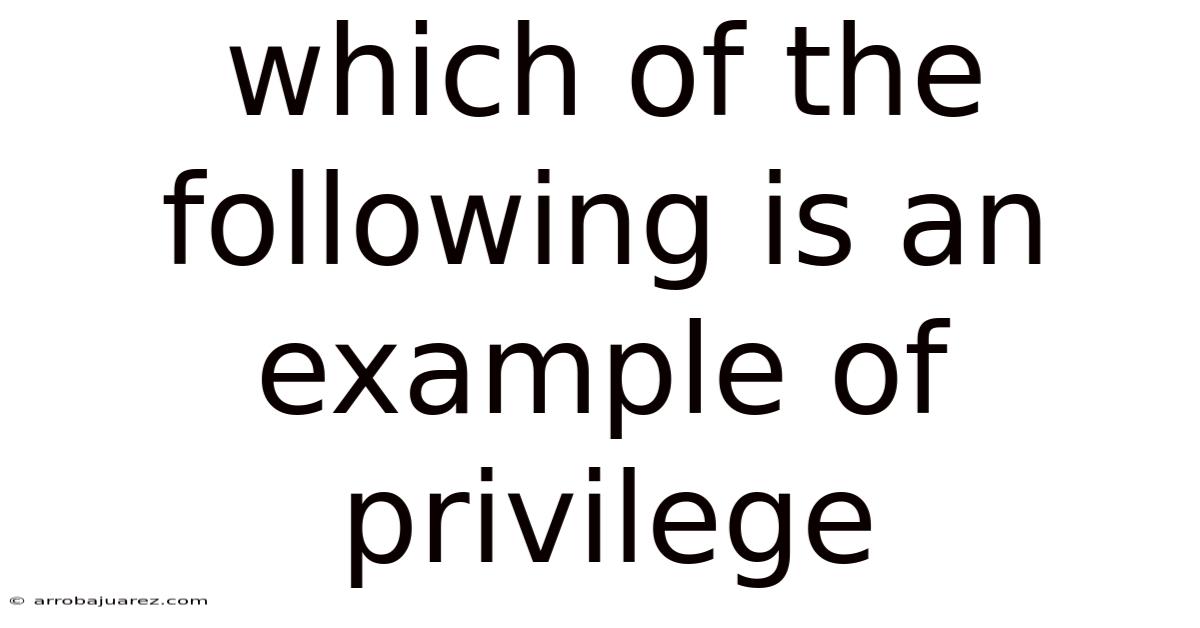 Which Of The Following Is An Example Of Privilege