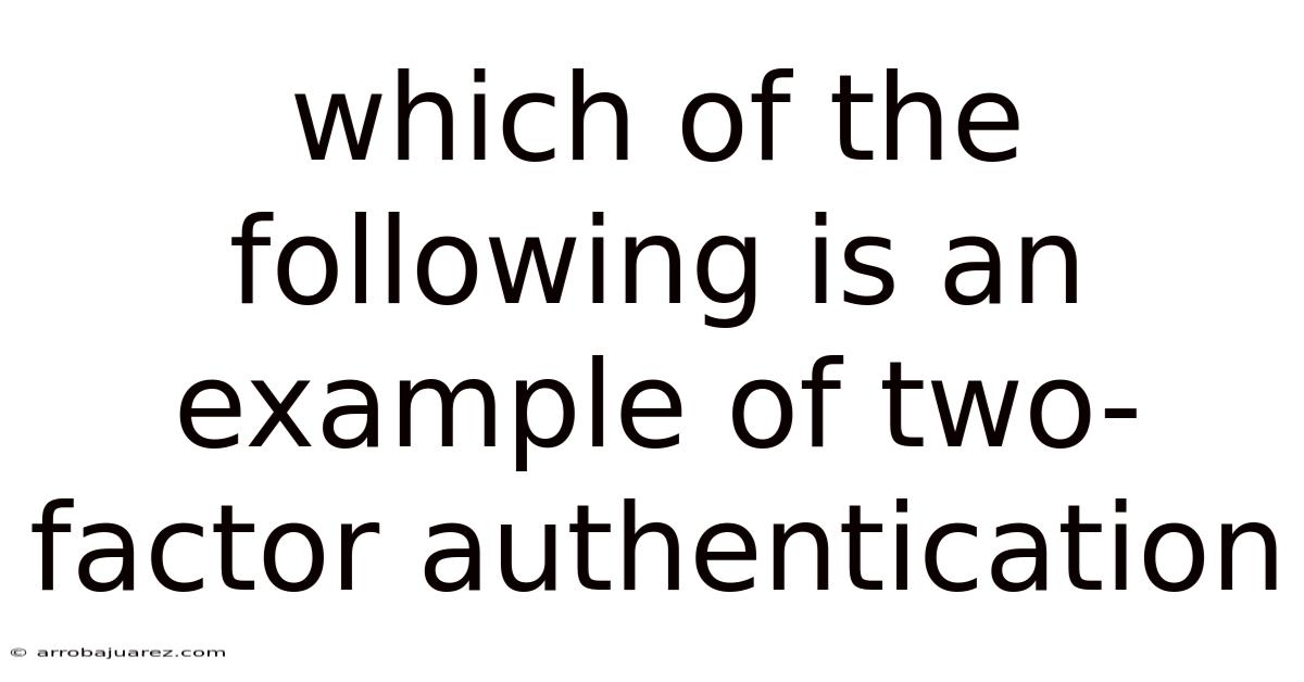 Which Of The Following Is An Example Of Two-factor Authentication