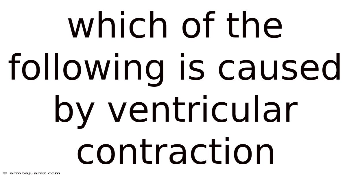 Which Of The Following Is Caused By Ventricular Contraction