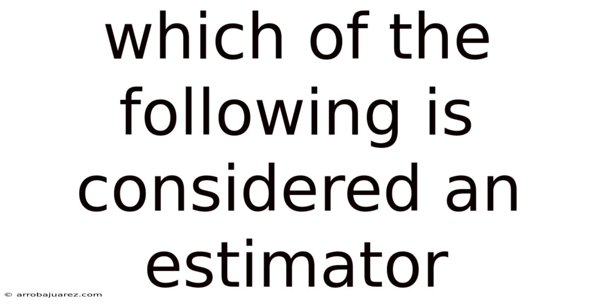 Which Of The Following Is Considered An Estimator