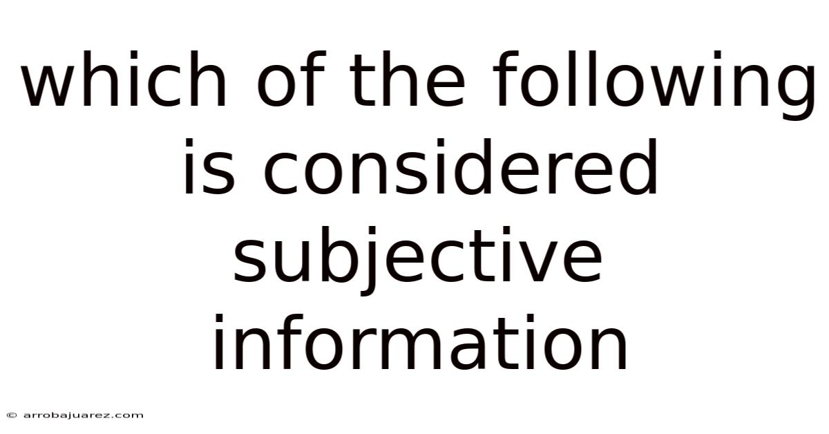 Which Of The Following Is Considered Subjective Information
