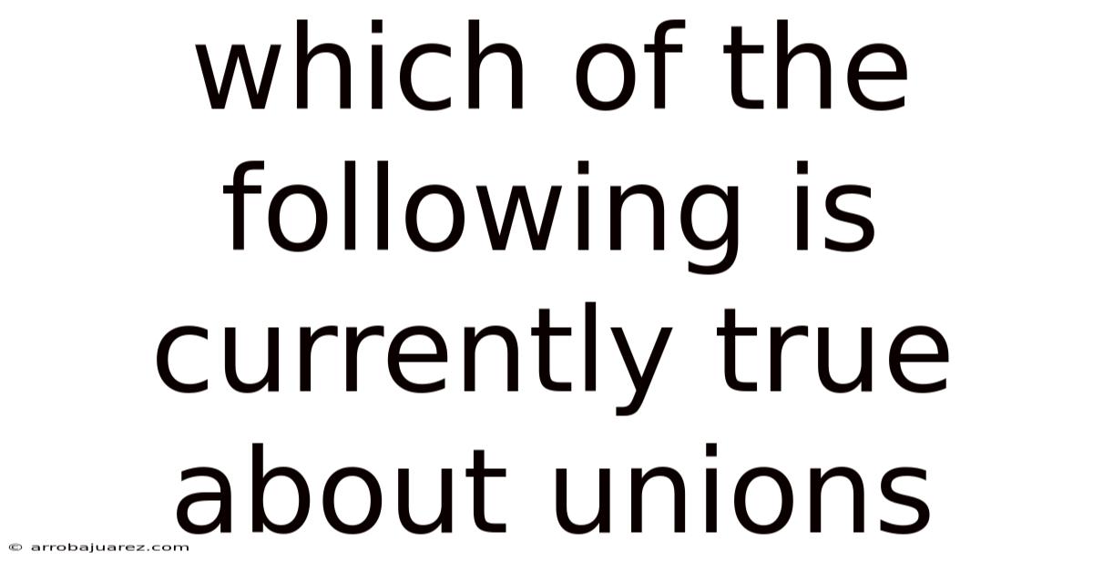 Which Of The Following Is Currently True About Unions