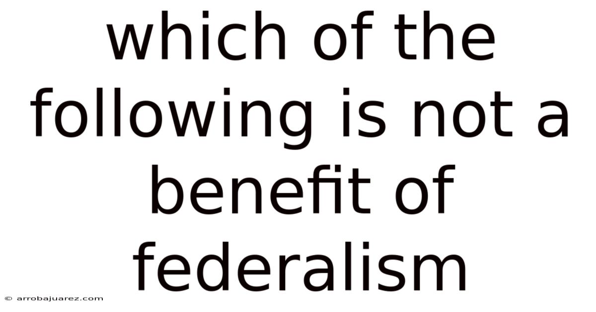 Which Of The Following Is Not A Benefit Of Federalism