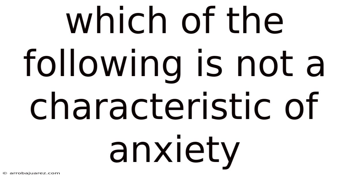 Which Of The Following Is Not A Characteristic Of Anxiety