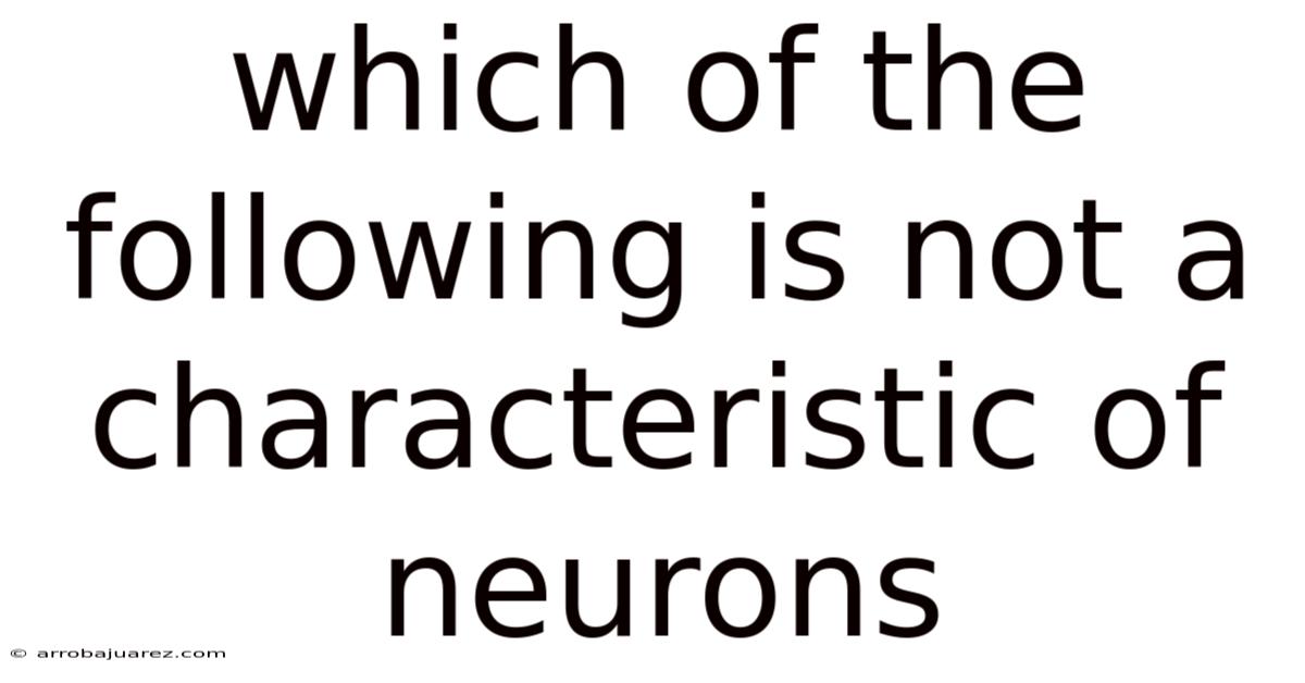 Which Of The Following Is Not A Characteristic Of Neurons
