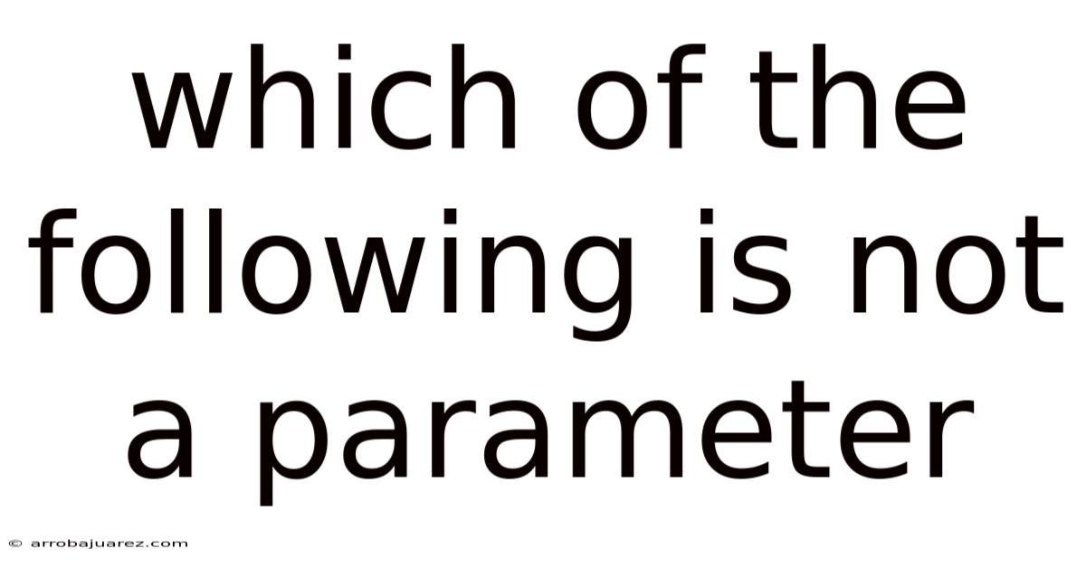Which Of The Following Is Not A Parameter