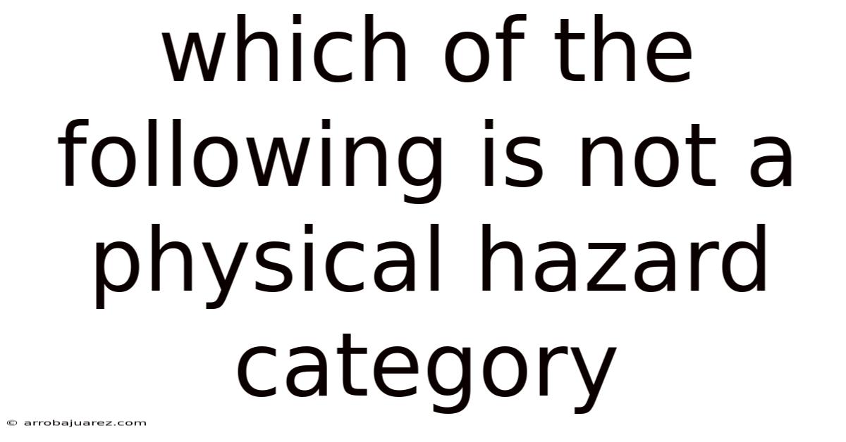 Which Of The Following Is Not A Physical Hazard Category