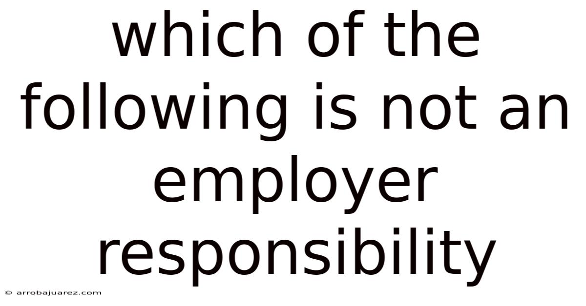Which Of The Following Is Not An Employer Responsibility