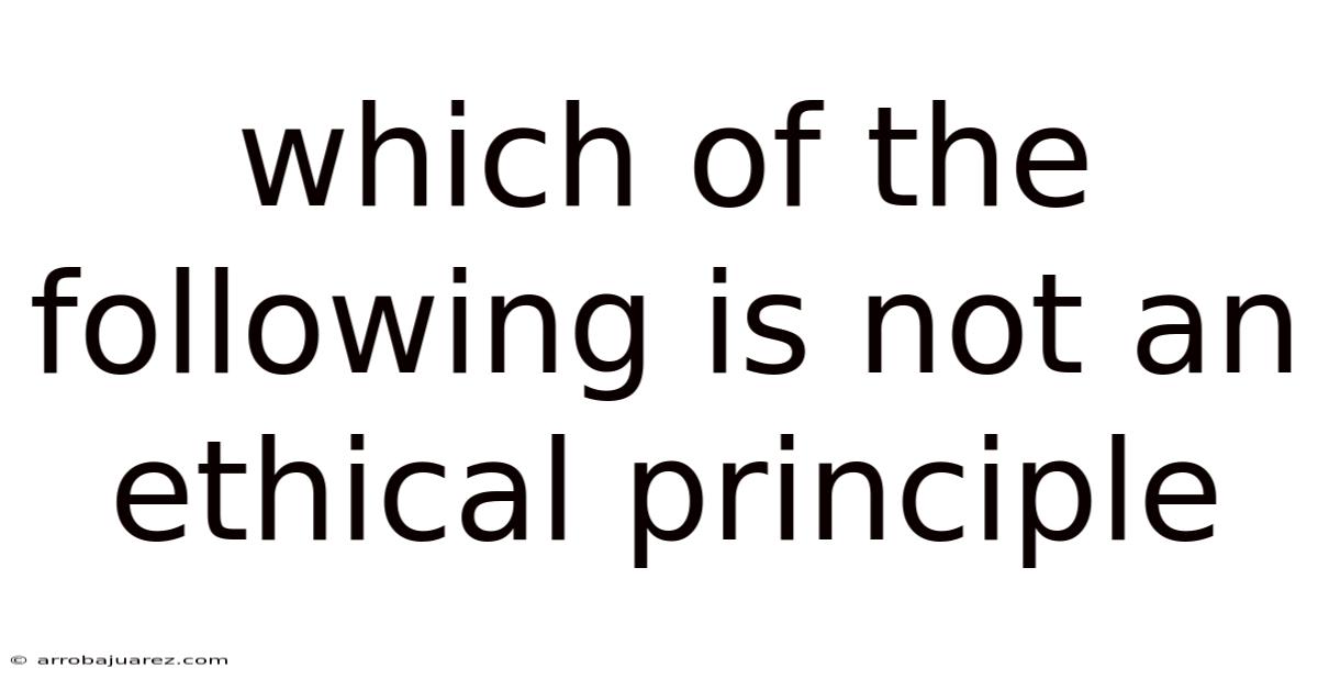 Which Of The Following Is Not An Ethical Principle