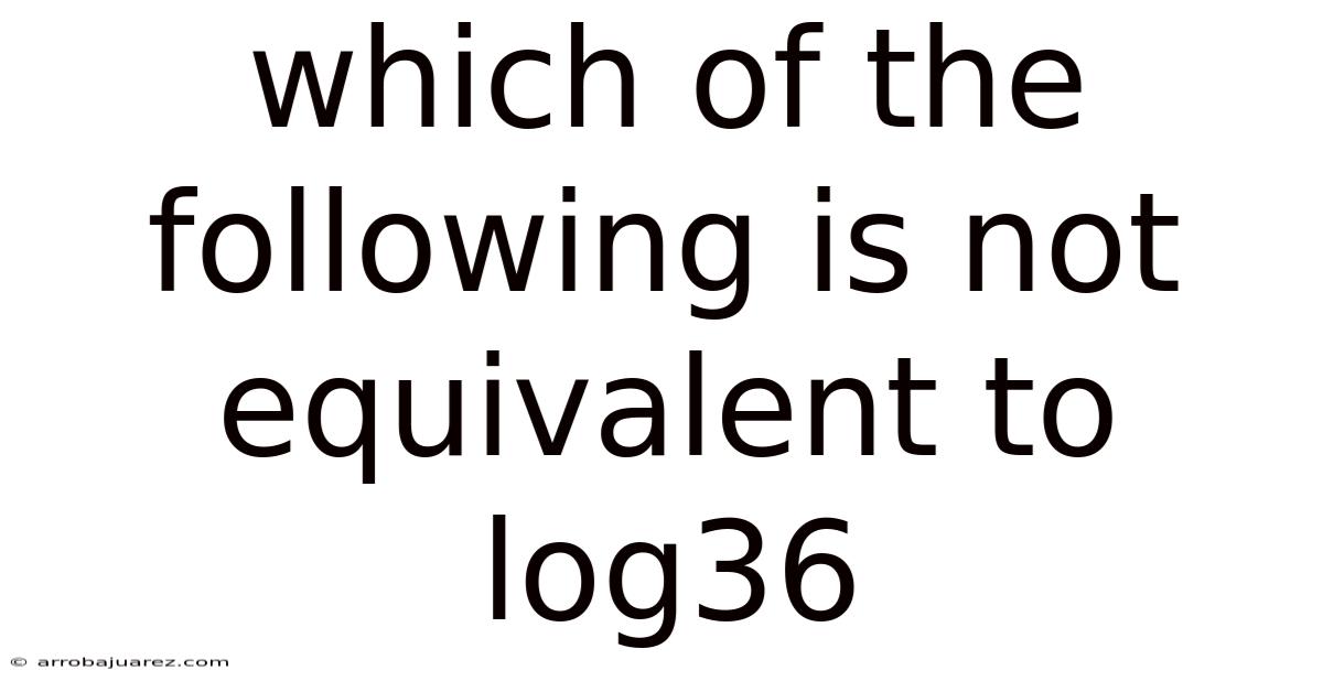 Which Of The Following Is Not Equivalent To Log36