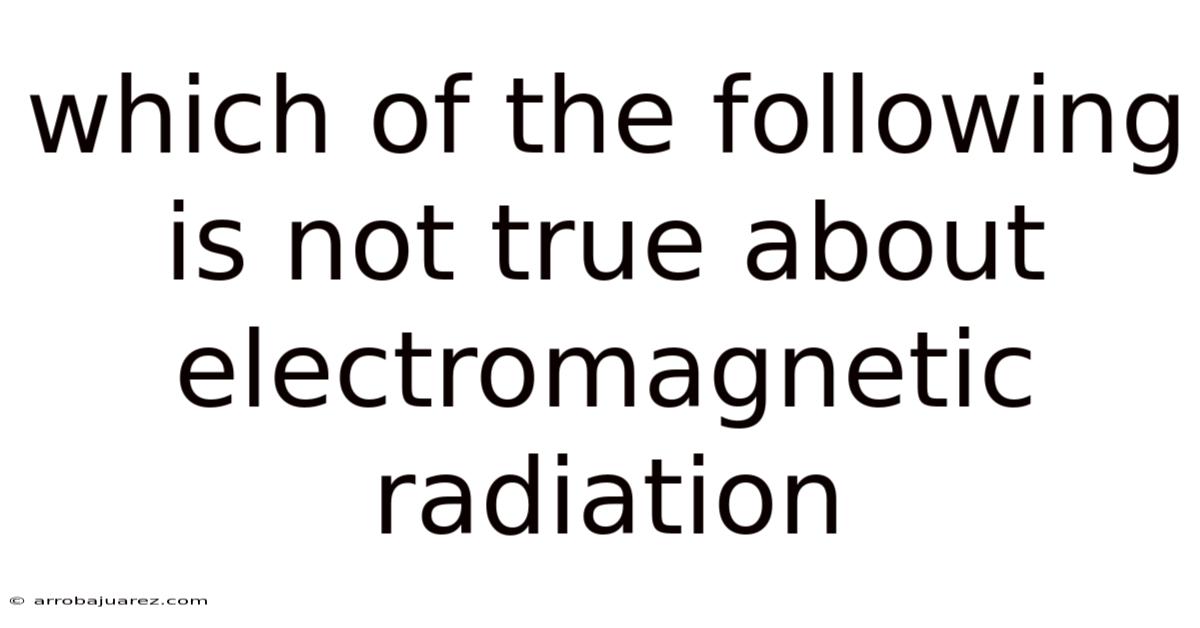 Which Of The Following Is Not True About Electromagnetic Radiation