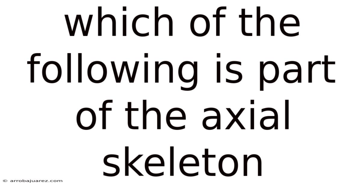 Which Of The Following Is Part Of The Axial Skeleton