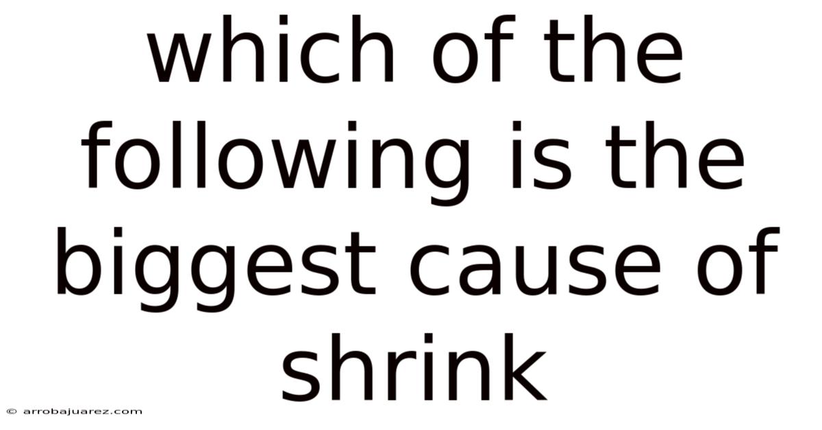 Which Of The Following Is The Biggest Cause Of Shrink