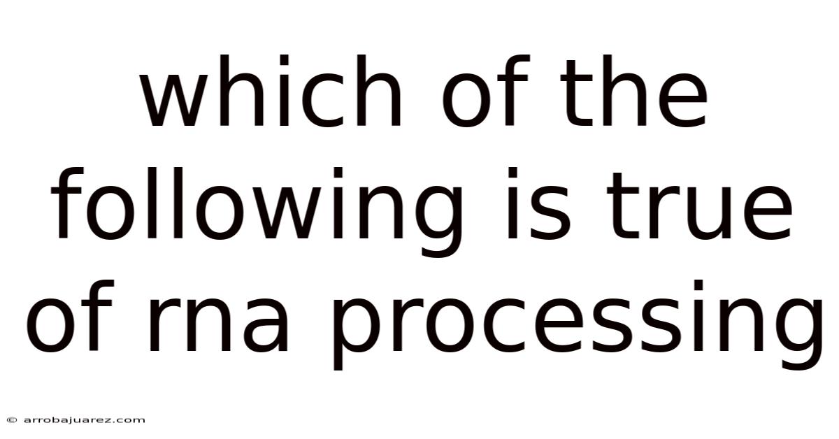 Which Of The Following Is True Of Rna Processing