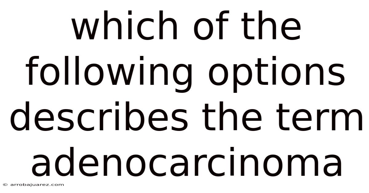Which Of The Following Options Describes The Term Adenocarcinoma