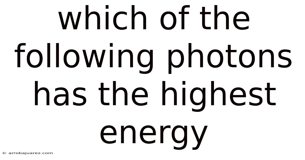 Which Of The Following Photons Has The Highest Energy