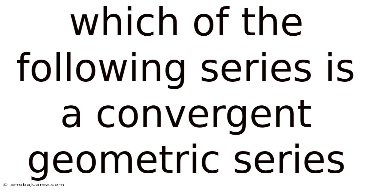 Which Of The Following Series Is A Convergent Geometric Series